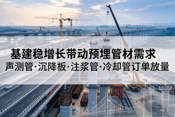 四方台基建稳增长带动预埋监测管材需求，声测管、沉降板、注浆管订单持续放量