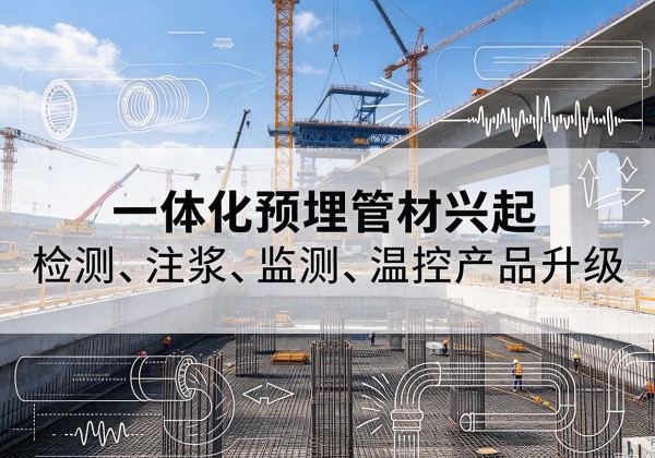 四方台一体化管材产品兴起，声测注浆一体管、多功能预埋管应用增多